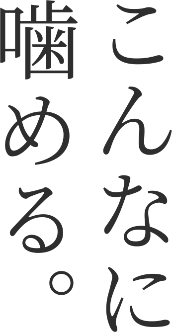 こんなに噛める。